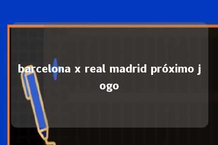 barcelona x real madrid próximo jogo