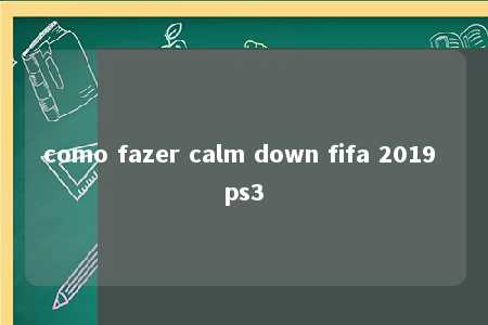 como fazer calm down fifa 2019 ps3