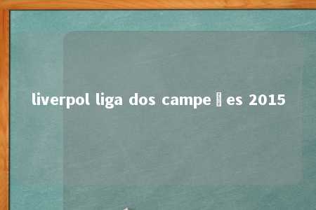 liverpol liga dos campeões 2015