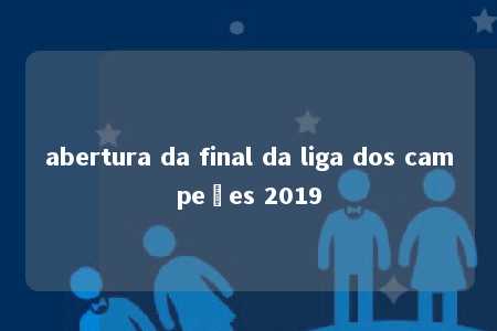 abertura da final da liga dos campeões 2019