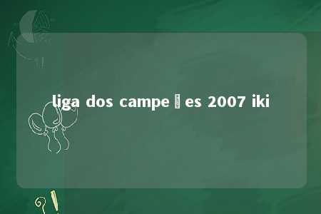 liga dos campeões 2007 iki