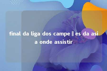 final da liga dos campeões da asia onde assistir