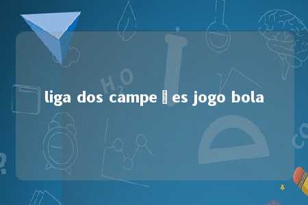 liga dos campeões jogo bola