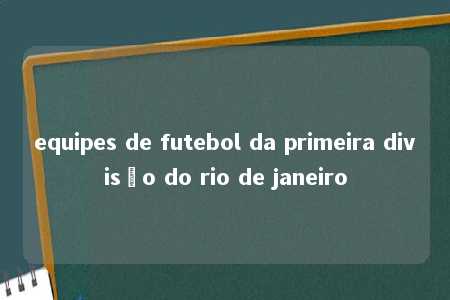 equipes de futebol da primeira divisão do rio de janeiro