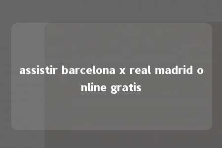 assistir barcelona x real madrid online gratis