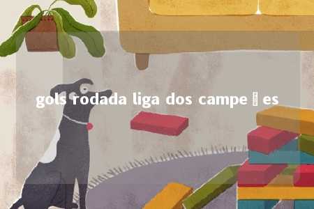 gols rodada liga dos campeões