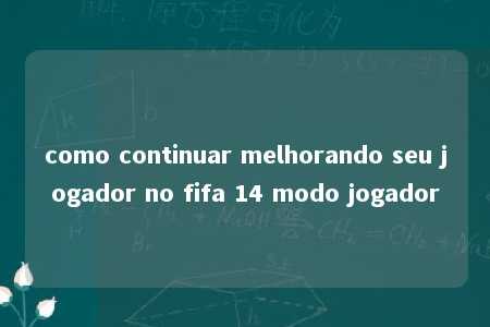 como continuar melhorando seu jogador no fifa 14 modo jogador