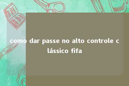 como dar passe no alto controle clássico fifa