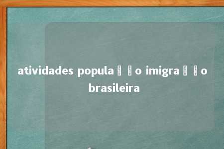 atividades população imigração brasileira