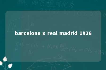 barcelona x real madrid 1926