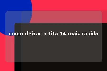 como deixar o fifa 14 mais rapido