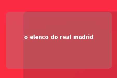 o elenco do real madrid