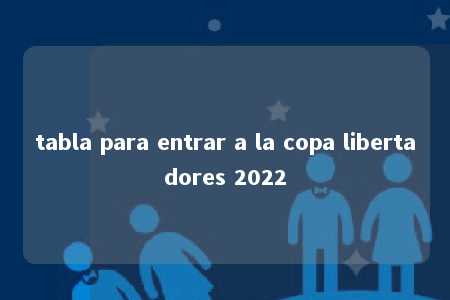 tabla para entrar a la copa libertadores 2022