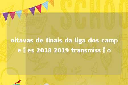 oitavas de finais da liga dos campeões 2018 2019 transmissão