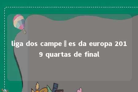 liga dos campeões da europa 2019 quartas de final