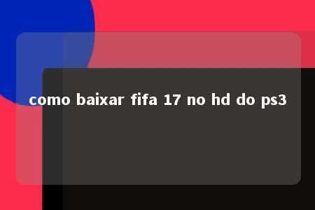 como baixar fifa 17 no hd do ps3