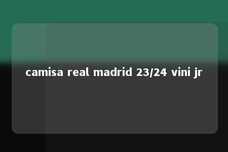 camisa real madrid 23/24 vini jr