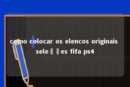 como colocar os elencos originais seleções fifa ps4