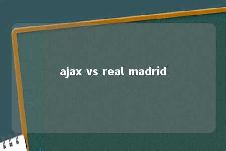 ajax vs real madrid