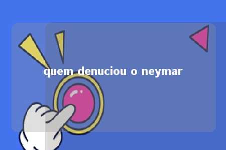 quem denuciou o neymar