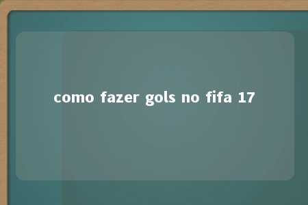 como fazer gols no fifa 17