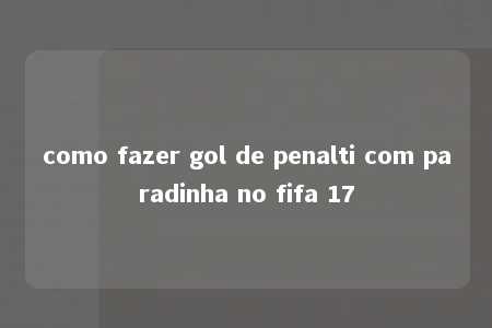 como fazer gol de penalti com paradinha no fifa 17