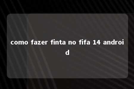 como fazer finta no fifa 14 android