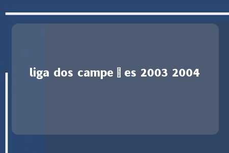 liga dos campeões 2003 2004