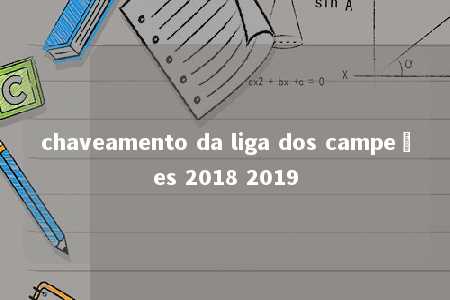 chaveamento da liga dos campeões 2018 2019