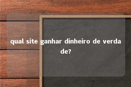 qual site ganhar dinheiro de verdade?