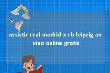 assistir real madrid x rb leipzig ao vivo online gratis