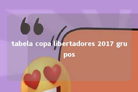 tabela copa libertadores 2017 grupos