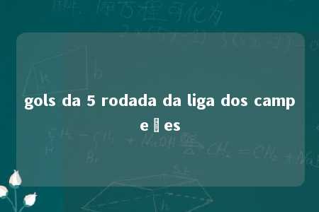 gols da 5 rodada da liga dos campeões