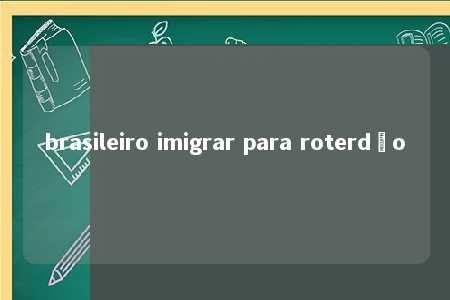 brasileiro imigrar para roterdão