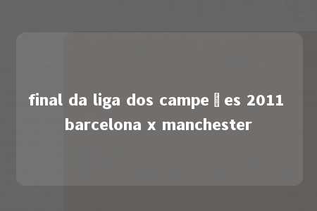 final da liga dos campeões 2011 barcelona x manchester