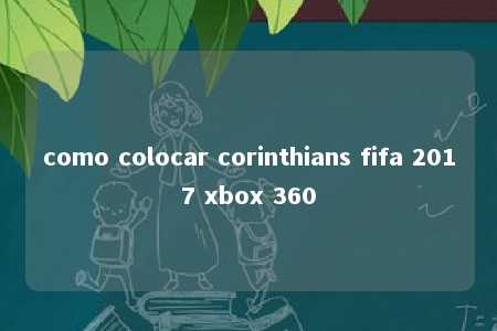 como colocar corinthians fifa 2017 xbox 360