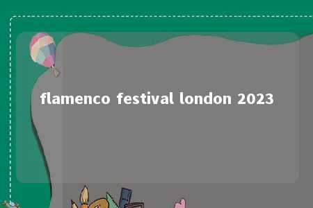 flamenco festival london 2023