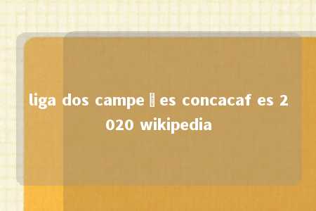 liga dos campeões concacaf es 2020 wikipedia