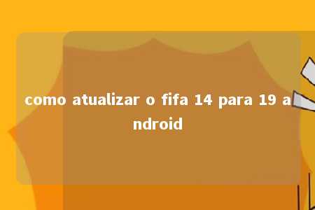 como atualizar o fifa 14 para 19 android