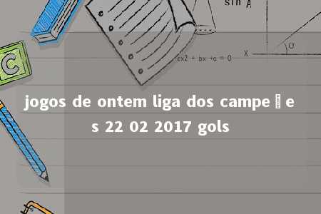 jogos de ontem liga dos campeões 22 02 2017 gols