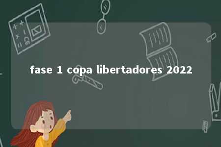 fase 1 copa libertadores 2022