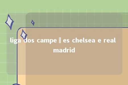 liga dos campeões chelsea e real madrid