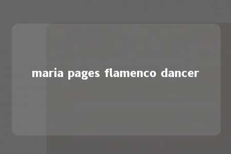 maria pages flamenco dancer