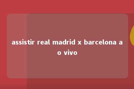 assistir real madrid x barcelona ao vivo