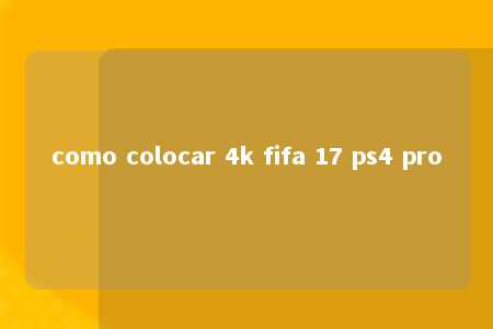 como colocar 4k fifa 17 ps4 pro