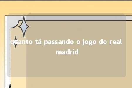 quanto tá passando o jogo do real madrid