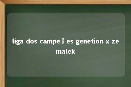 liga dos campeões genetion x zemalek