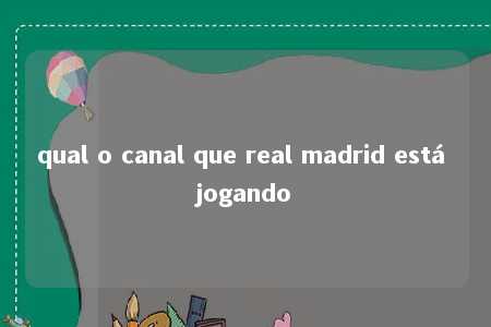 qual o canal que real madrid está jogando