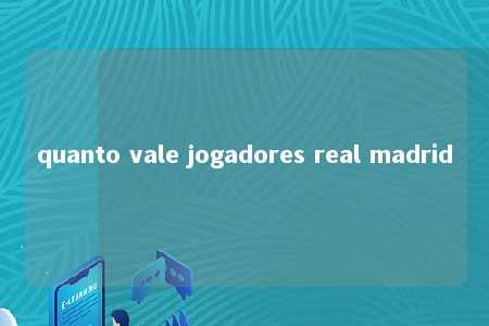 quanto vale jogadores real madrid