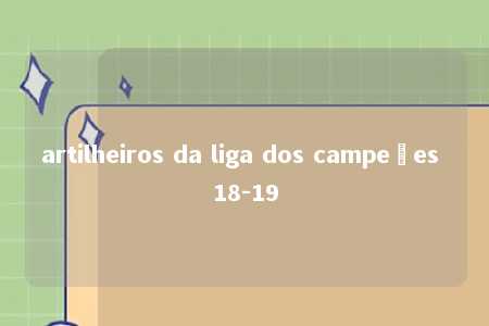 artilheiros da liga dos campeões 18-19